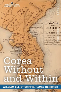 Corea Without and Within: Chapters on Corean History, Manners and Religion, With Hendrick Hamel's Narrative of Captivity and Travels in Corea - Annotated