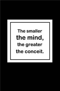The smaller the mind, the greater the conceit.