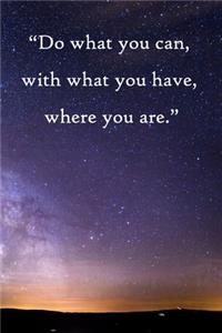 Do what you can, with what you have, where you are