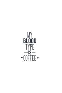 My Blood Type Is Coffee