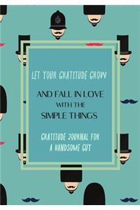 Let your gratitude grow and fall in love with the simple things. Gratitude journal for a HANDSOME GUY.