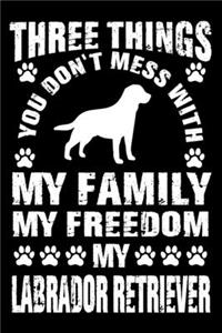 Three Things You Don't Mess With My Family My Freedom My Labrador Retriever