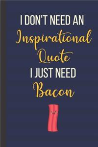 I Don't Need An Inspirational Quote I Just Need Bacon