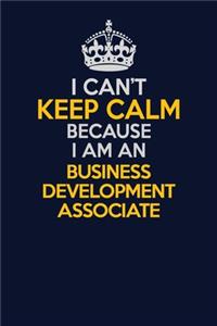 I Can't Keep Calm Because I Am An Business Development Associate