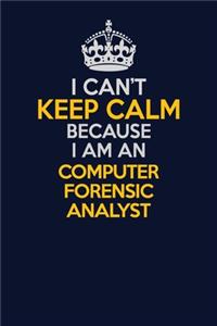 I Can't Keep Calm Because I Am An Computer Forensic Analyst