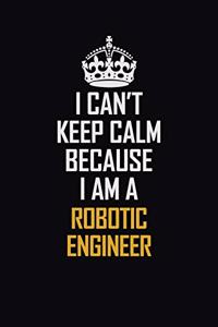 I Can't Keep Calm Because I Am A Robotic Engineer
