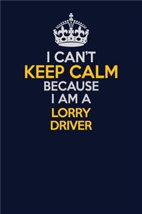 I Can't Keep Calm Because I Am A Lorry Driver