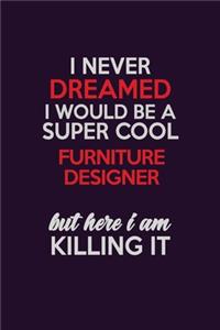 I Never Dreamed I Would Be A Super cool Furniture Designer But Here I Am Killing It
