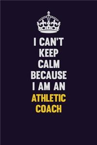 I can't Keep Calm Because I Am An Athletic Coach
