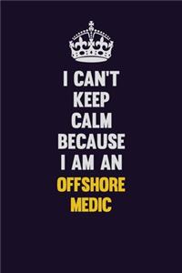 I can't Keep Calm Because I Am An Offshore Medic
