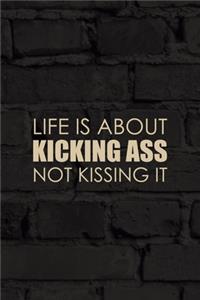 Life Is About Kicking Ass Not Kissing It