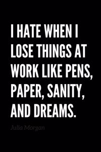 I Hate When I Lose Things At Work Like Pens, Paper, Sanity, And Dreams. - Funny Sarcastic Journal/Notebook