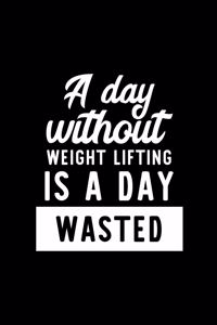 A Day Without Weight Lifting Is A Day Wasted