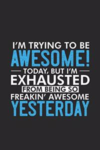 I'm Trying To Be Awesome! Today, But I'm Exhausted From Being So Freakin' Awesome Yesterday