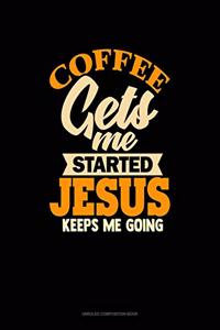 Coffee Gets Me Started Jesus Keeps Me Going