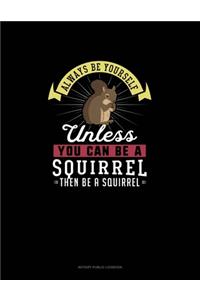 Always Be Yourself Unless You Can Be A Squirrel Then Be A Squirrel