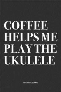 Coffee Helps Me Play The Ukulele