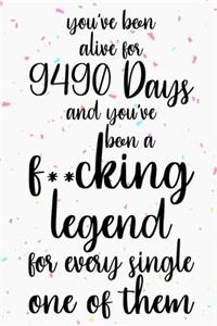 You've been alive for 9490 days and you've been a fucking legend for every single one of them