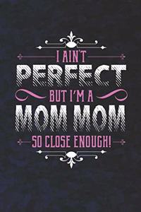 I Ain't Perfect But I'm A Mom Mom So Close Enough!