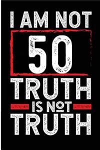 I Am Not 50 Truth Is Not Truth