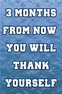 3 Months from Now You Will Thank Yourself