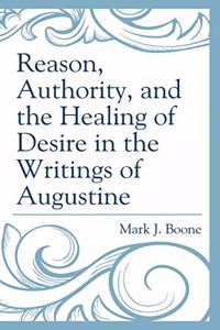 Reason, Authority, and the Healing of Desire in the Writings of Augustine