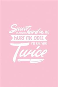 Sweet as Sugar Hard as Ice Hurt Me Once I'll Kill You Twice: Pink Notebook for Sassy Girls - Blank Lines - College Ruled Notebook