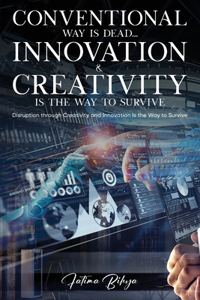 Conventional Way Is Dead... Innovation and Creativity Is the Way to Survive: Disruption through Creativity and Innovation Is the Way to Survive