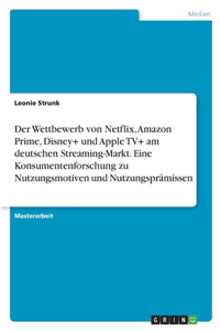 Der Wettbewerb von Netflix, Amazon Prime, Disney+ und Apple TV+ am deutschen Streaming-Markt. Eine Konsumentenforschung zu Nutzungsmotiven und Nutzungsprämissen