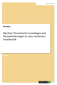 Big Data. Theoretische Grundlagen und Herausforderungen in einer modernen Gesellschaft