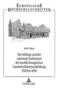Die Anfaenge und der nationale Stellenwert der mecklenburgischen Landschullehrerausbildung 1618 bis 1830
