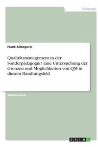 Qualitätsmanagement in der Sonderpädagogik? Eine Untersuchung der Grenzen und Möglichkeiten von QM in diesem Handlungsfeld