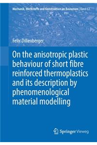 On the Anisotropic Plastic Behaviour of Short Fibre Reinforced Thermoplastics and Its Description by Phenomenological Material Modelling