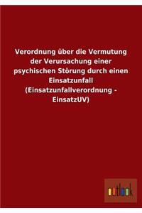 Verordnung Uber Die Vermutung Der Verursachung Einer Psychischen Storung Durch Einen Einsatzunfall (Einsatzunfallverordnung - Einsatzuv)