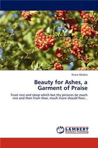 Beauty for Ashes, a Garment of Praise