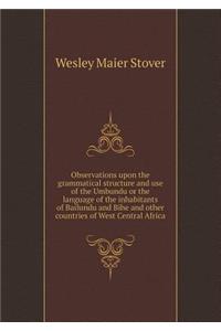 Observations upon the grammatical structure and use of the Umbundu or the language of the inhabitants of Bailundu and Bihe and other countries of West Central Africa