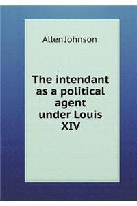 The intendant as a political agent under Louis XIV