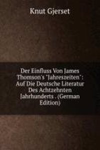 Der Einfluss Von James Thomson's "Jahreszeiten": Auf Die Deutsche Literatur Des Achtzehnten Jahrhunderts . (German Edition)