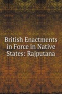British Enactments in Force in Native States: Rajputana