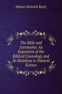 Bible and Astronomy: An Exposition of the Biblical Cosmology and Its Relations to Natural Science