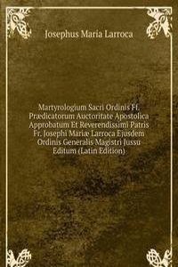 Martyrologium Sacri Ordinis Ff. Praedicatorum Auctoritate Apostolica Approbatum Et Reverendissimi Patris Fr. Josephi Mariae Larroca Ejusdem Ordinis Generalis Magistri Jussu Editum (Latin Edition)