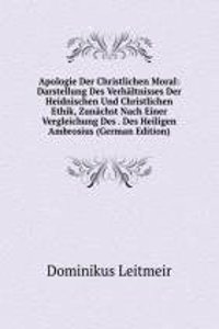 Apologie Der Christlichen Moral: Darstellung Des Verhaltnisses Der Heidnischen Und Christlichen Ethik, Zunachst Nach Einer Vergleichung Des . Des Heiligen Ambrosius (German Edition)