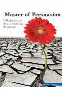 Master of Persuasion: 500 Mini Lessons on the Psychology of Influence: 500 Mini Lessons on the Psychology of Influence