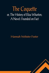 Coquette, or, The History of Eliza Wharton; A Novel