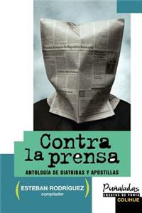 Contra La Prensa: Antologia De Diatribas y Apostillas