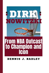 Dirk Nowitzki: From NBA Outcast to Champion and Icon