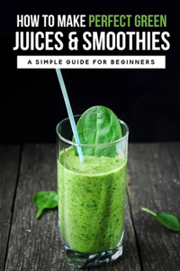 How To Make Perfect Green Juices & Smoothies