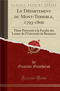 Le DÃ©partement Du Mont-Terrible, 1793-1800: ThÃ¨se PrÃ©sentÃ©e Ã? La FacultÃ© Des Lettres de l'UniversitÃ© de BesanÃ§on (Classic Reprint)