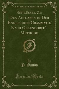 Schlüssel Zu Den Aufgaben in Der Englischen Grammatik Nach Ollendorff's Methode (Classic Reprint)