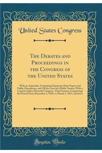 The Debates and Proceedings in the Congress of the United States: With an Appendix, Containing Important State Papers and Public Documents, and All the Laws of a Public Nature; With a Copious Index; Eleventh Congress, Third Session, Comprising the